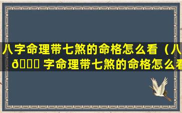 八字命理带七煞的命格怎么看（八 🐘 字命理带七煞的命格怎么看出来 🕊 ）